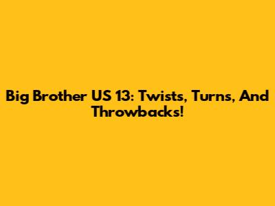 Big Brother US 13: Twists, Turns, And Throwbacks!
