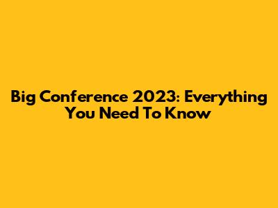 Big Conference 2023: Everything You Need To Know