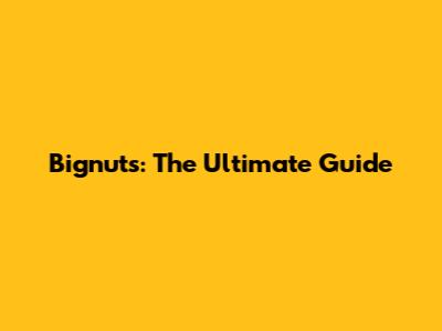 Bignuts: The Ultimate Guide