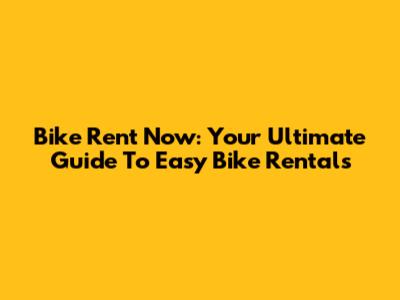 Bike Rent Now: Your Ultimate Guide To Easy Bike Rentals