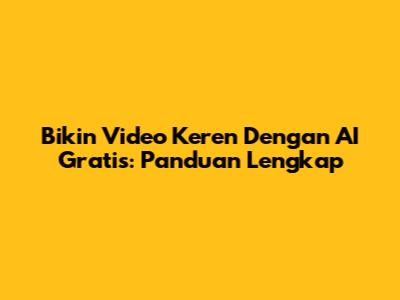 Bikin Video Keren Dengan AI Gratis: Panduan Lengkap