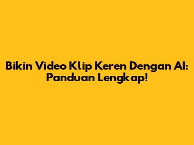 Bikin Video Klip Keren Dengan AI: Panduan Lengkap!