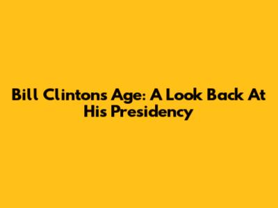Bill Clinton's Age: A Look Back At His Presidency