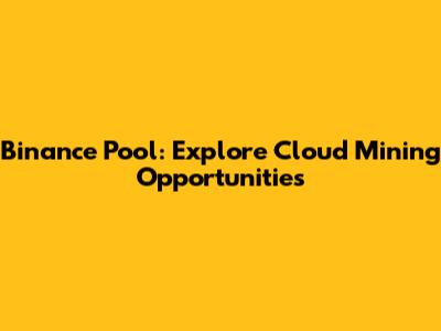Binance Pool: Explore Cloud Mining Opportunities