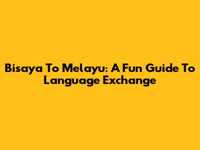 Bisaya To Melayu: A Fun Guide To Language Exchange