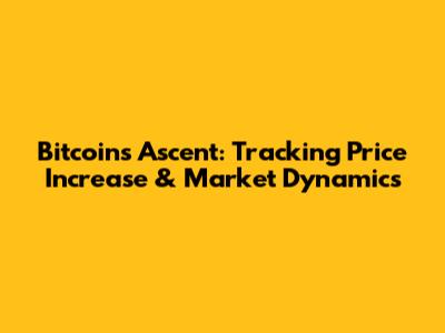 Bitcoin's Ascent: Tracking Price Increase & Market Dynamics