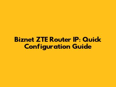 Biznet ZTE Router IP: Quick Configuration Guide