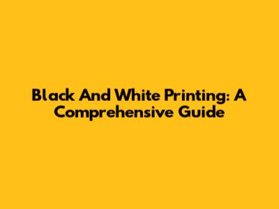 Black And White Printing: A Comprehensive Guide