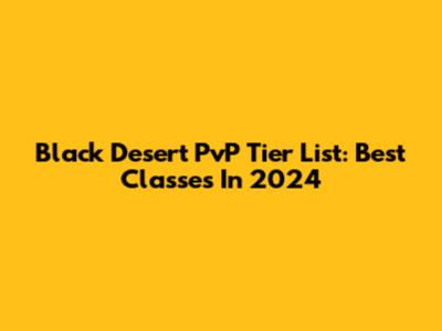 Black Desert PvP Tier List: Best Classes In 2024