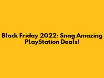 Black Friday 2022: Snag Amazing PlayStation Deals!