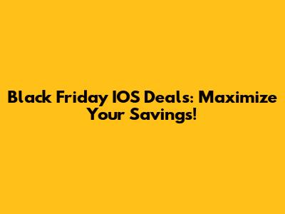 Black Friday IOS Deals: Maximize Your Savings!