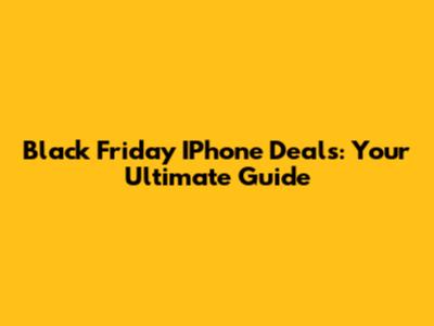 Black Friday IPhone Deals: Your Ultimate Guide