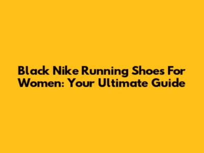 Black Nike Running Shoes For Women: Your Ultimate Guide