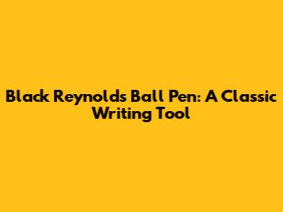 Black Reynolds Ball Pen: A Classic Writing Tool