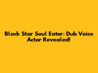 Black Star Soul Eater: Dub Voice Actor Revealed!