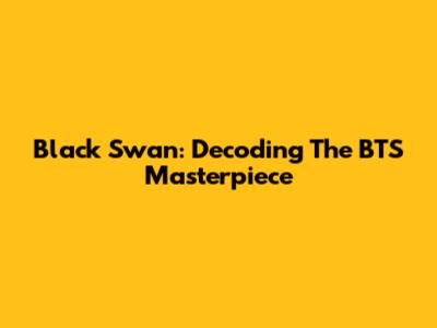 Black Swan: Decoding The BTS Masterpiece