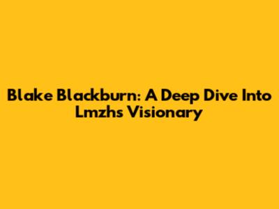 Blake Blackburn: A Deep Dive Into Lmzh's Visionary