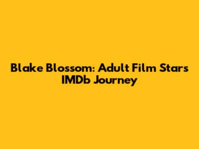 Blake Blossom: Adult Film Star's IMDb Journey
