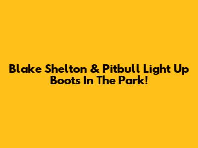 Blake Shelton & Pitbull Light Up Boots In The Park!