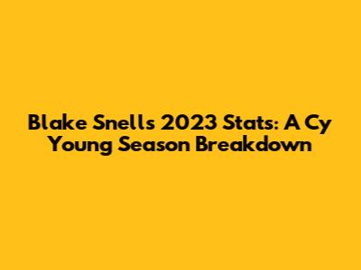Blake Snell's 2023 Stats: A Cy Young Season Breakdown