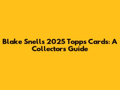 Blake Snell's 2025 Topps Cards: A Collector's Guide
