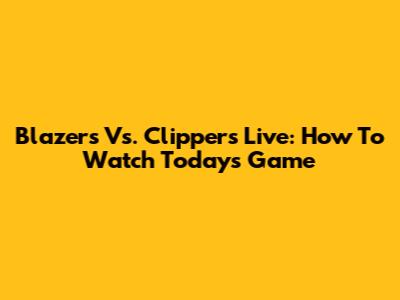 Blazers Vs. Clippers Live: How To Watch Today's Game