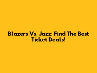 Blazers Vs. Jazz: Find The Best Ticket Deals!
