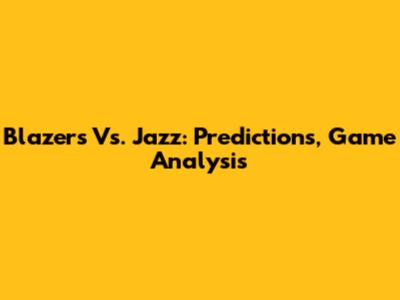 Blazers Vs. Jazz: Predictions, Game Analysis