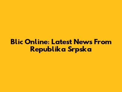 Blic Online: Latest News From Republika Srpska