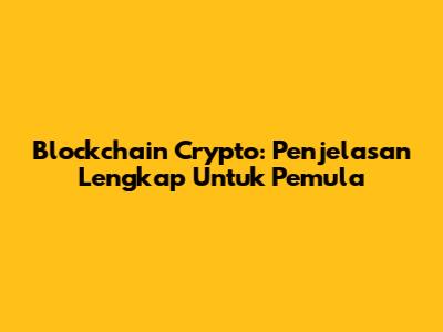 Blockchain Crypto: Penjelasan Lengkap Untuk Pemula
