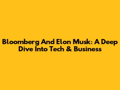 Bloomberg And Elon Musk: A Deep Dive Into Tech & Business