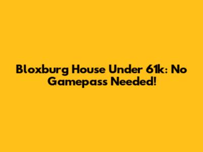 Bloxburg House Under 61k: No Gamepass Needed!