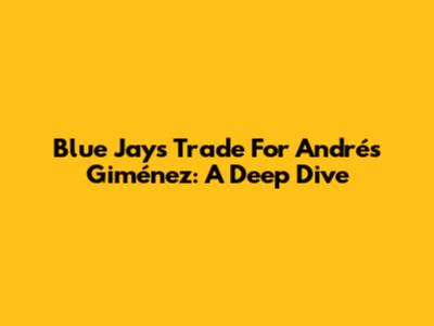 Blue Jays' Trade For Andrés Giménez: A Deep Dive