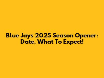Blue Jays 2025 Season Opener: Date, What To Expect!