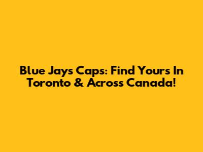 Blue Jays Caps: Find Yours In Toronto & Across Canada!