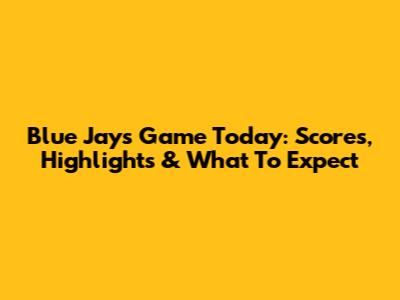 Blue Jays Game Today: Scores, Highlights & What To Expect