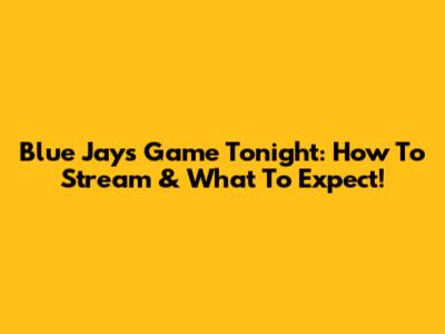 Blue Jays Game Tonight: How To Stream & What To Expect!