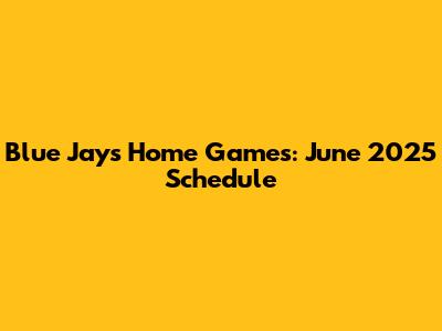 Blue Jays Home Games: June 2025 Schedule