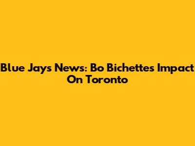 Blue Jays News: Bo Bichette's Impact On Toronto