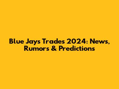 Blue Jays Trades 2024: News, Rumors & Predictions