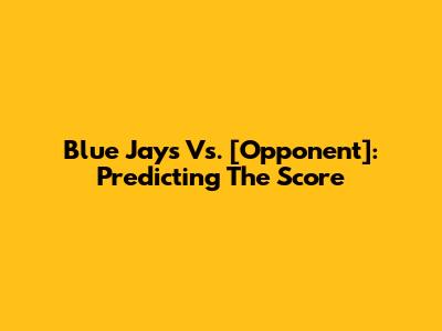 Blue Jays Vs. [Opponent]: Predicting The Score