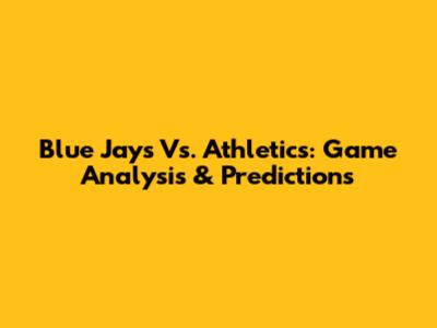 Blue Jays Vs. Athletics: Game Analysis & Predictions