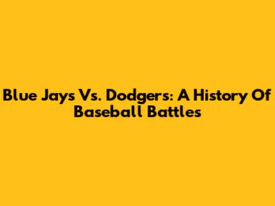 Blue Jays Vs. Dodgers: A History Of Baseball Battles