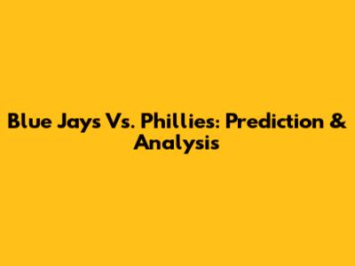 Blue Jays Vs. Phillies: Prediction & Analysis