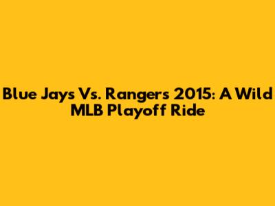 Blue Jays Vs. Rangers 2015: A Wild MLB Playoff Ride