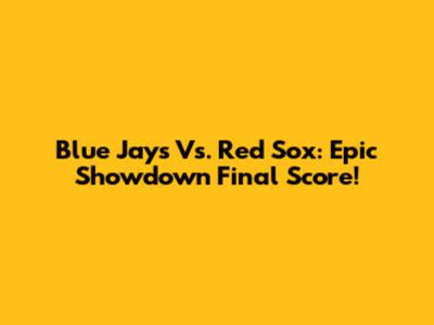 Blue Jays Vs. Red Sox: Epic Showdown Final Score!