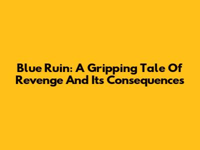 Blue Ruin: A Gripping Tale Of Revenge And Its Consequences