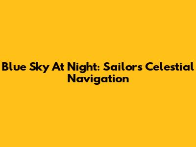 Blue Sky At Night: Sailors' Celestial Navigation