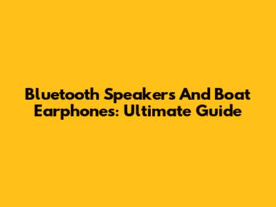 Bluetooth Speakers And Boat Earphones: Ultimate Guide