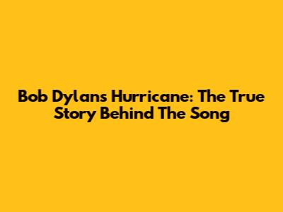 Bob Dylan's Hurricane: The True Story Behind The Song